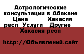 Астрологические консультации в Абакане › Цена ­ 500 - Хакасия респ. Услуги » Другие   . Хакасия респ.